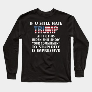 If You Still Hate Trump After This Biden Shit Show Long Sleeve T-Shirt